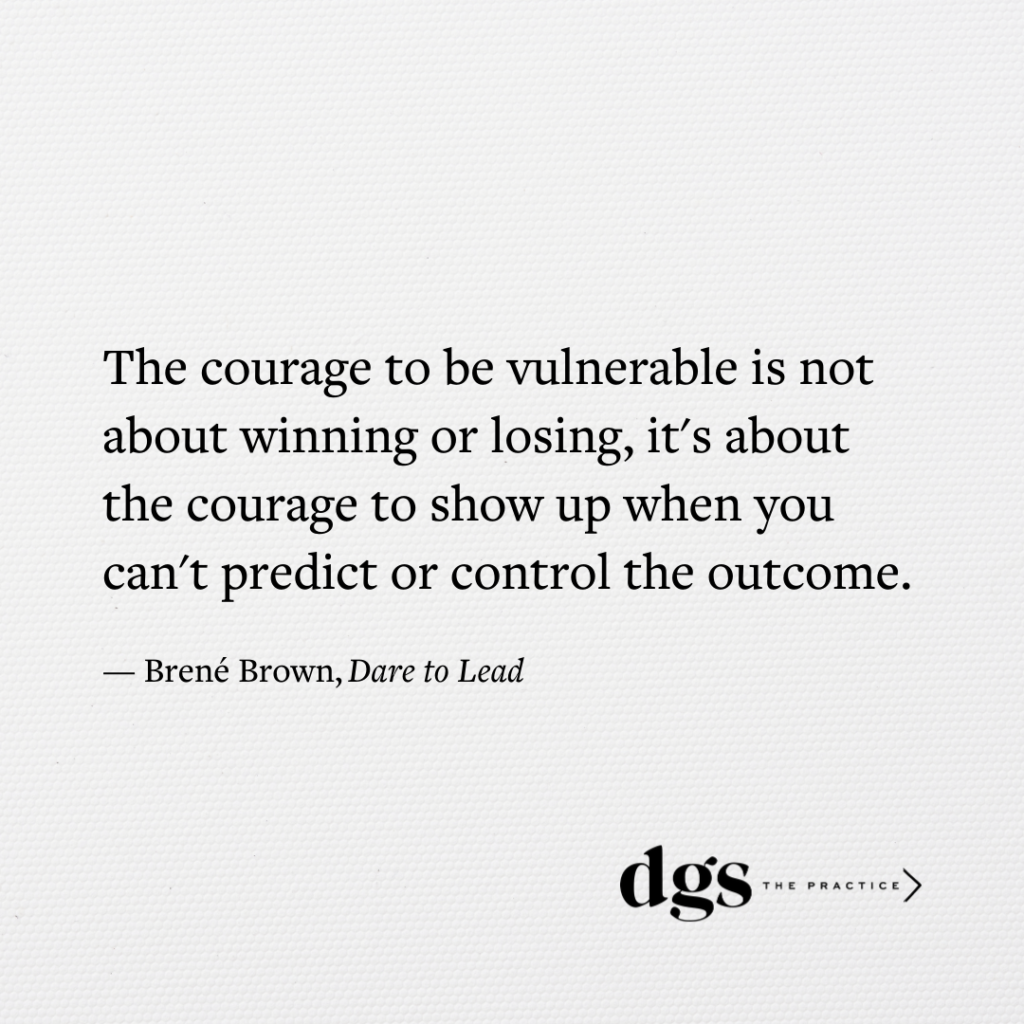 The courage to be vulnerable is not about winning or losing, it's about the courage to show up when you can't predict or control the outcome