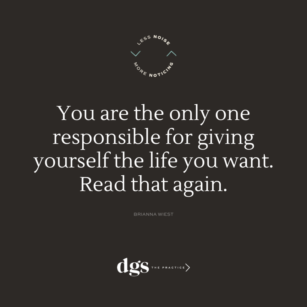 You are the only one responsible for giving yourself the life you want.