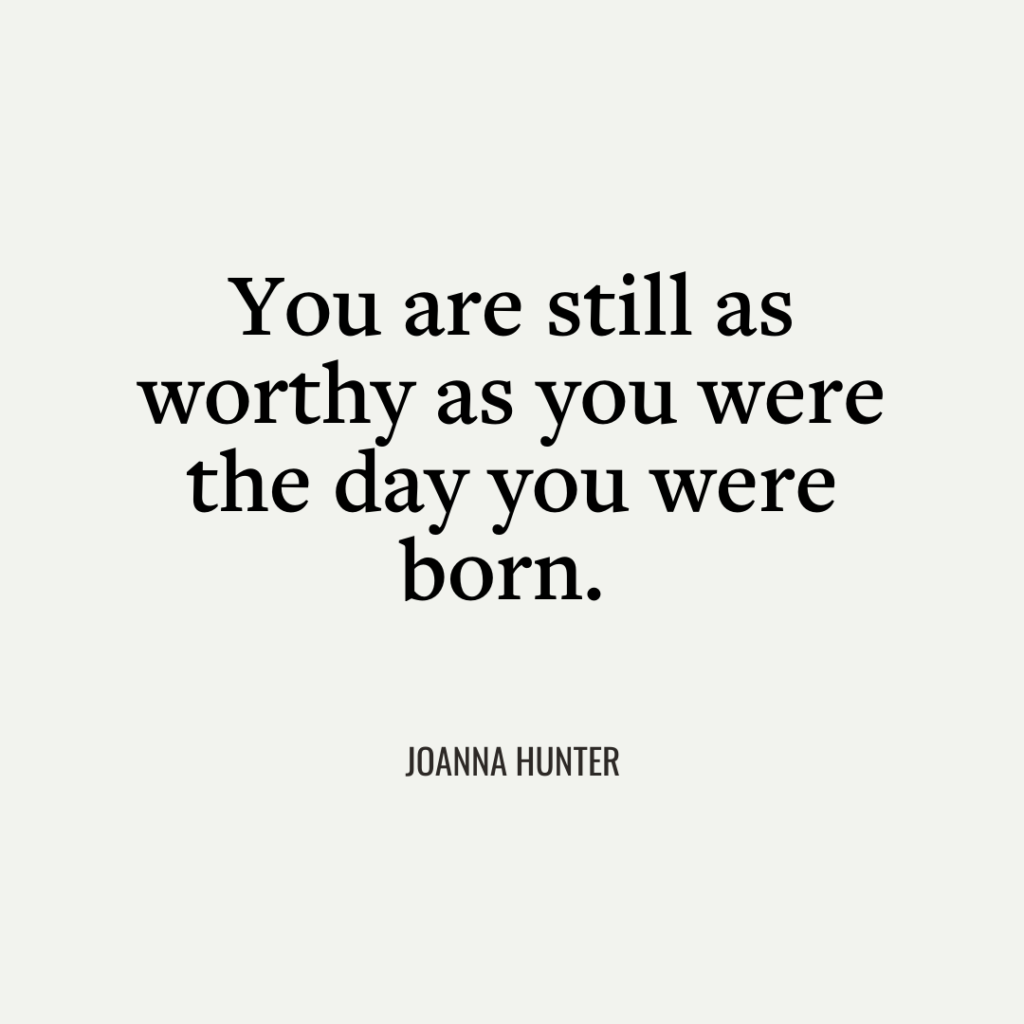 You are still as worthy as the day you were born