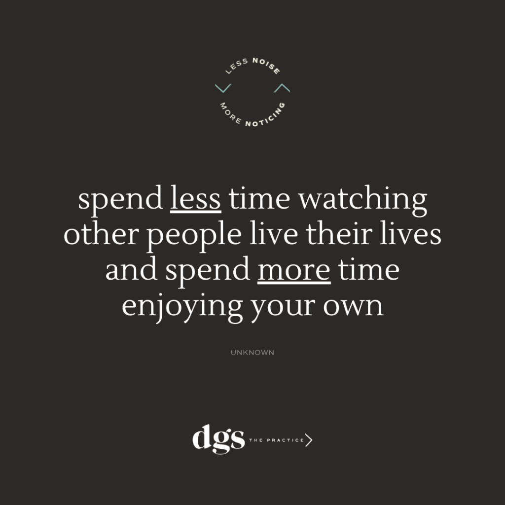 Spend less time watching other people live their lives and spend more time enjoying your own